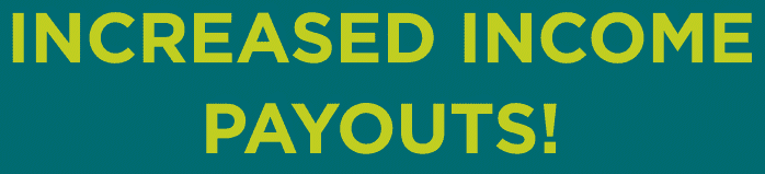 Animated text rising up displaying the words "INCREASED INCOME PAYOUTS!"